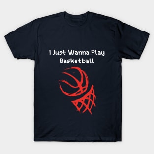 I JUST WANNA PLAY BASKETBALL T-Shirt